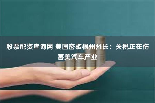 股票配资查询网 美国密歇根州州长：关税正在伤害美汽车产业