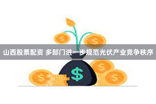 山西股票配资 多部门进一步规范光伏产业竞争秩序