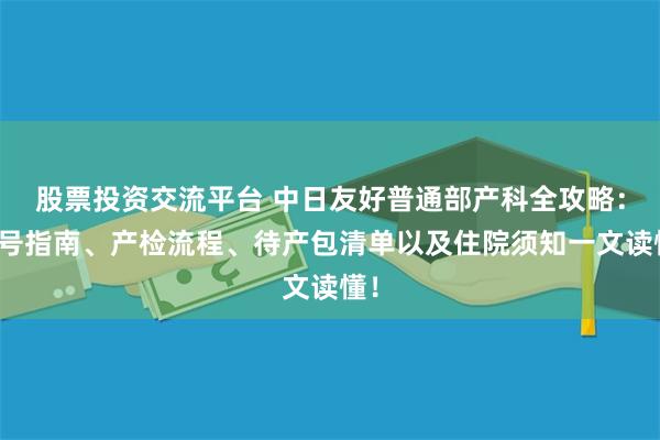 股票投资交流平台 中日友好普通部产科全攻略：挂号指南、产检流程、待产包清单以及住院须知一文读懂！