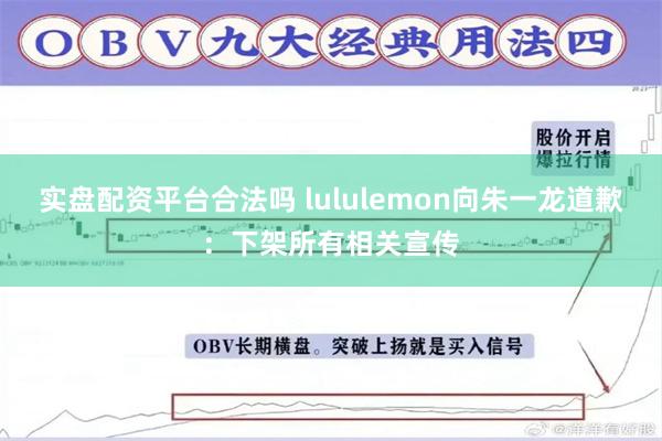 实盘配资平台合法吗 lululemon向朱一龙道歉：下架所有相关宣传