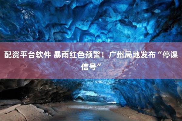 配资平台软件 暴雨红色预警！广州局地发布“停课信号”