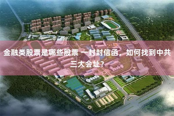 金融类股票是哪些股票 一封封信函，如何找到中共三大会址？