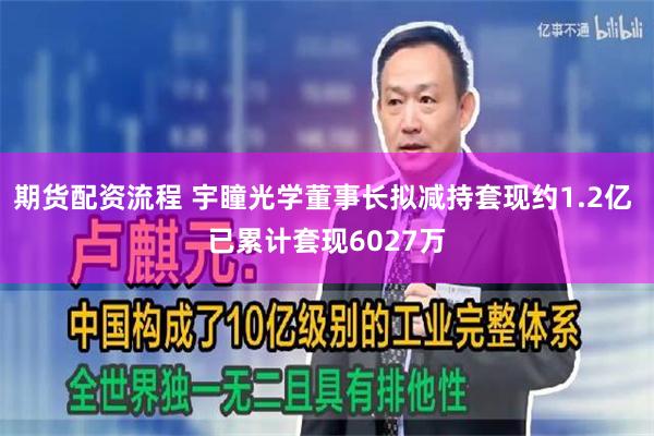 期货配资流程 宇瞳光学董事长拟减持套现约1.2亿 已累计套现6027万