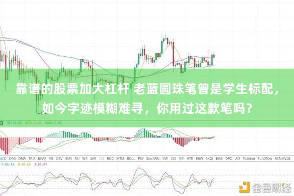 靠谱的股票加大杠杆 老蓝圆珠笔曾是学生标配，如今字迹模糊难寻，你用过这款笔吗？